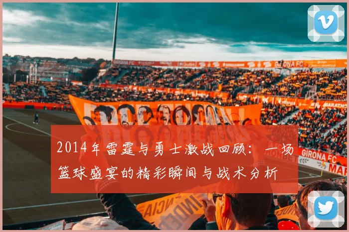 2014年雷霆与勇士激战回顾：一场篮球盛宴的精彩瞬间与战术分析