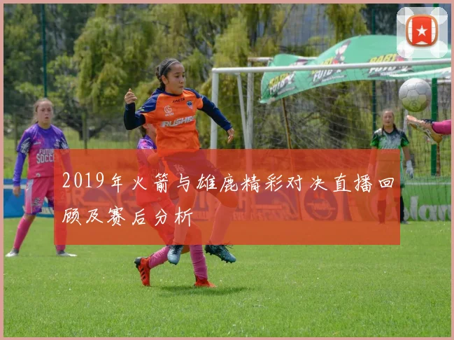2019年火箭与雄鹿精彩对决直播回顾及赛后分析