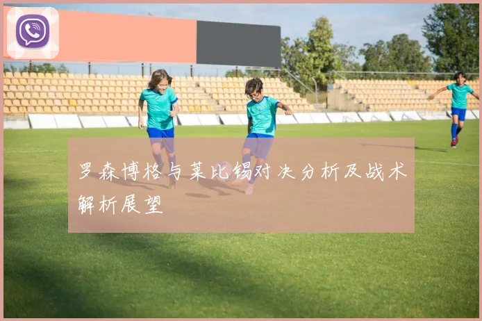 罗森博格与莱比锡对决分析及战术解析展望