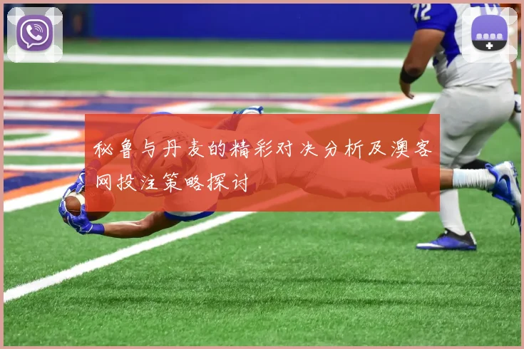 秘鲁与丹麦的精彩对决分析及澳客网投注策略探讨