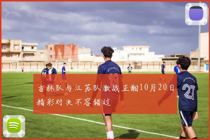 吉林队与江苏队激战正酣10月20日精彩对决不容错过