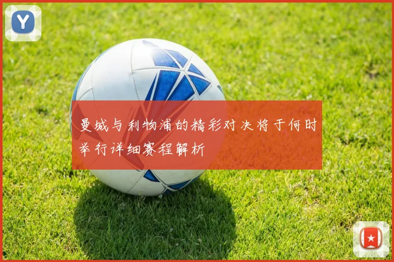 曼城与利物浦的精彩对决将于何时举行详细赛程解析