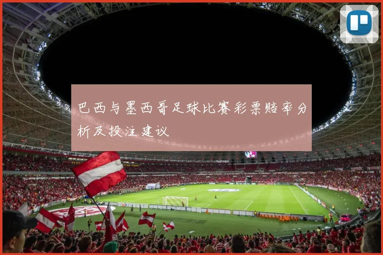 巴西与墨西哥足球比赛彩票赔率分析及投注建议
