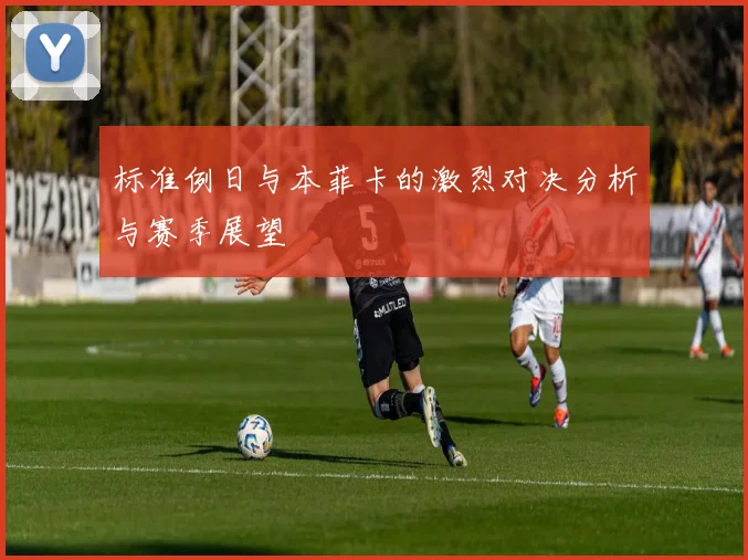 标准例日与本菲卡的激烈对决分析与赛季展望