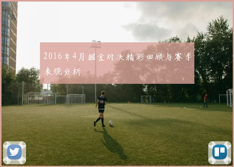 2016年4月掘金对决精彩回顾与赛季表现分析