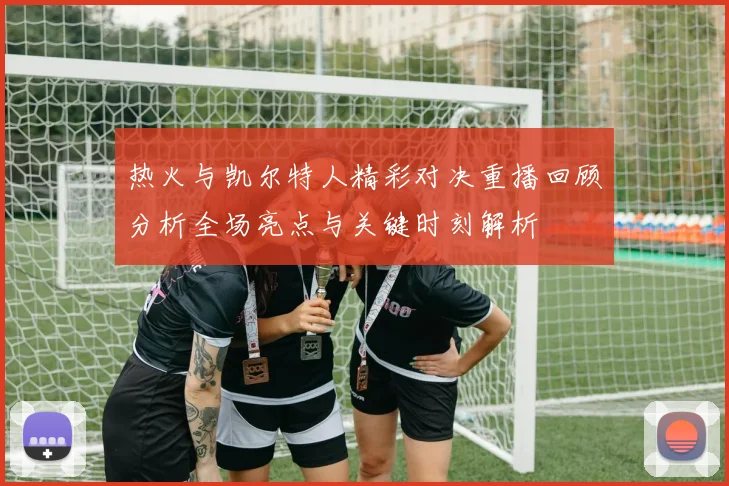 热火与凯尔特人精彩对决重播回顾分析全场亮点与关键时刻解析
